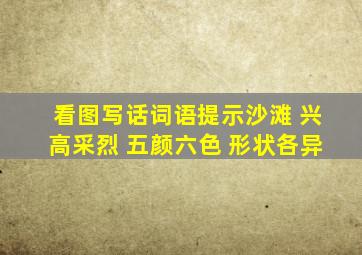 看图写话词语提示沙滩 兴高采烈 五颜六色 形状各异